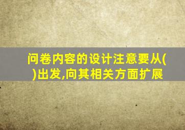 问卷内容的设计注意要从( )出发,向其相关方面扩展